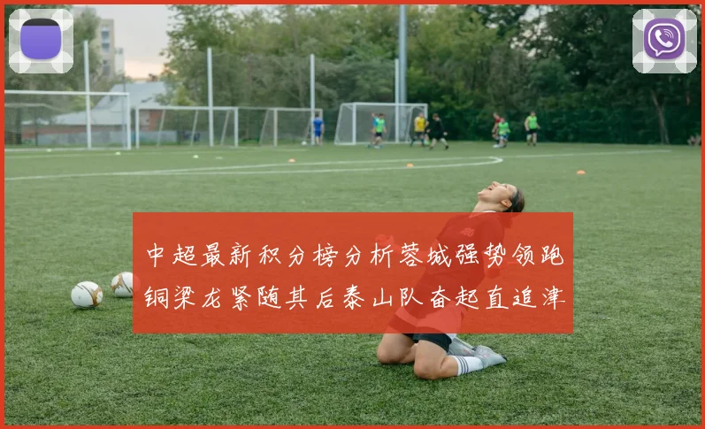 中超最新积分榜分析蓉城强势领跑铜梁龙紧随其后泰山队奋起直追津门虎仍需努力