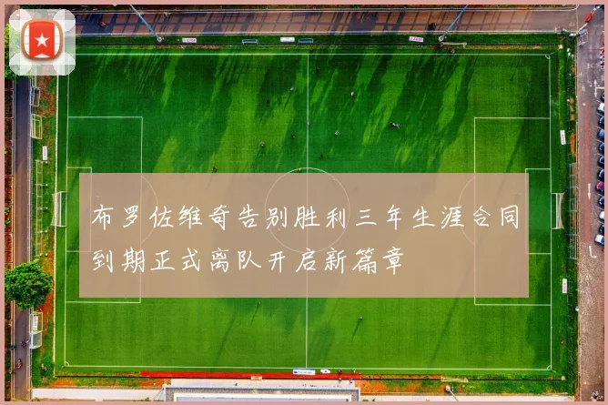 布罗佐维奇告别胜利三年生涯合同到期正式离队开启新篇章