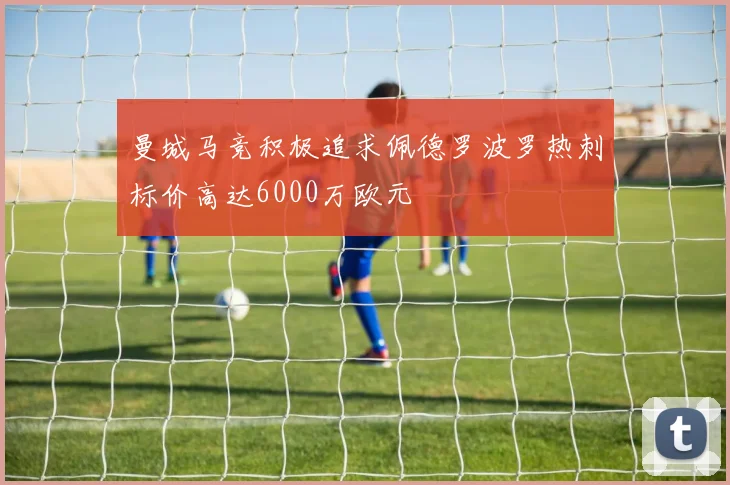 曼城马竞积极追求佩德罗波罗热刺标价高达6000万欧元