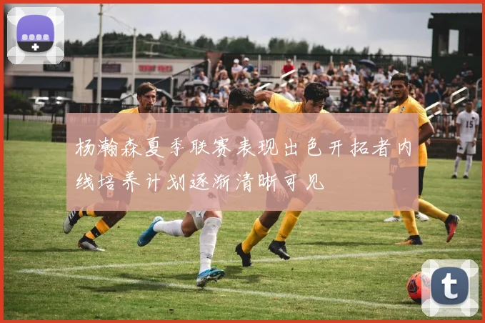 杨瀚森夏季联赛表现出色开拓者内线培养计划逐渐清晰可见